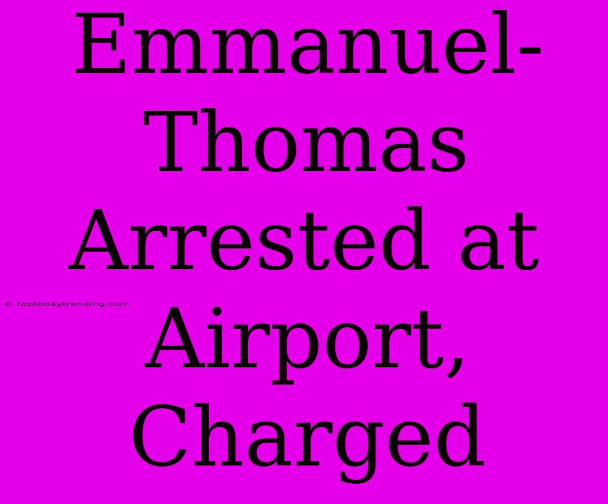 Emmanuel-Thomas Arrested At Airport, Charged