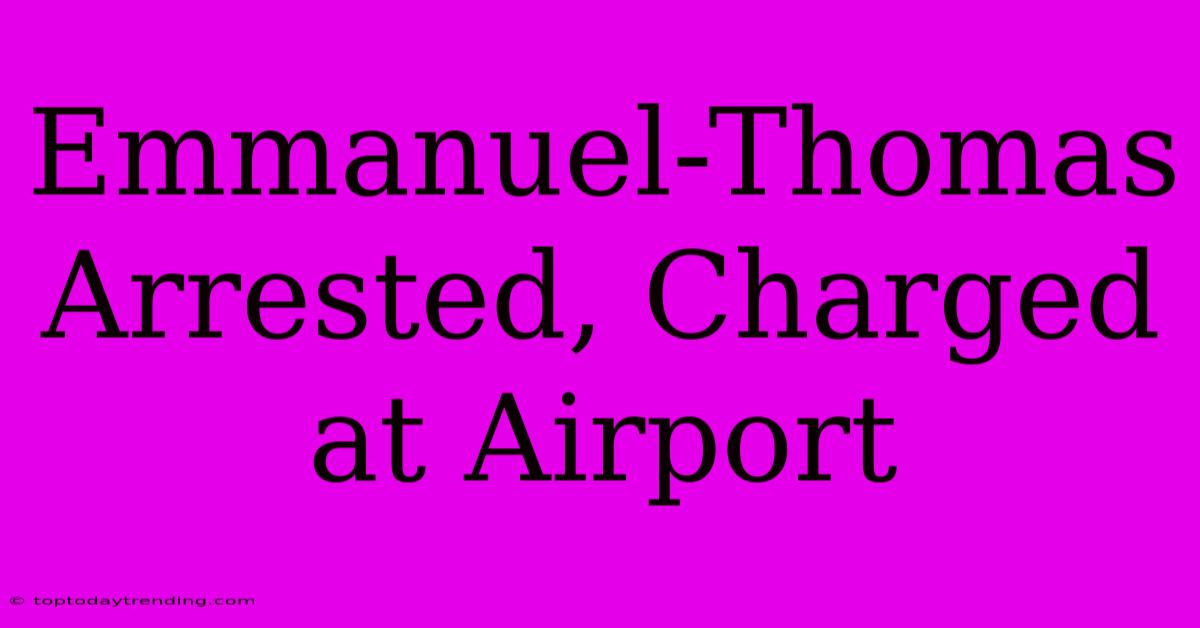 Emmanuel-Thomas Arrested, Charged At Airport