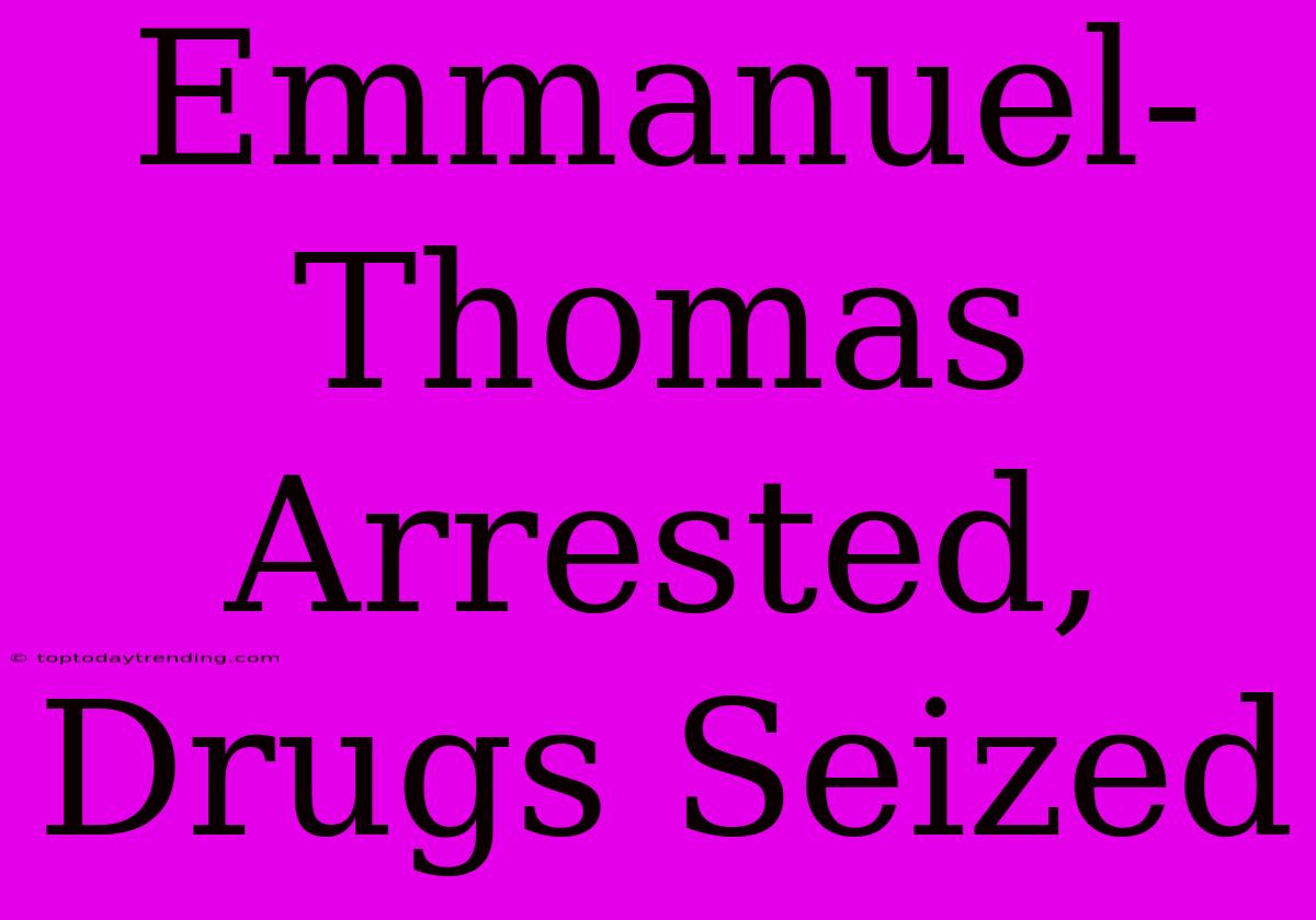 Emmanuel-Thomas Arrested, Drugs Seized