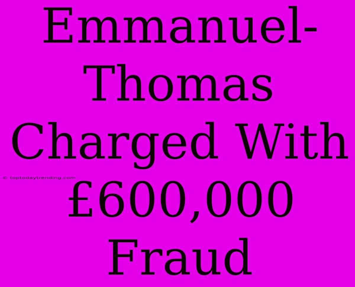 Emmanuel-Thomas Charged With £600,000 Fraud