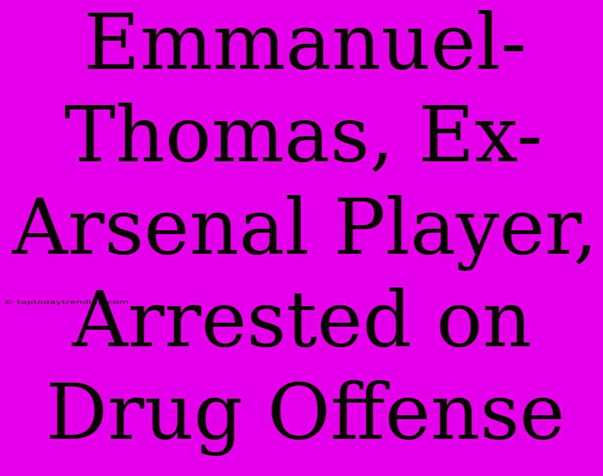 Emmanuel-Thomas, Ex-Arsenal Player, Arrested On Drug Offense