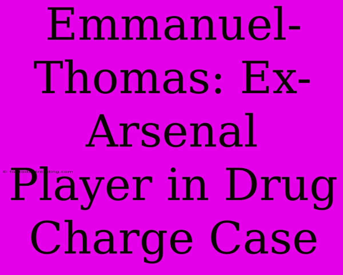 Emmanuel-Thomas: Ex-Arsenal Player In Drug Charge Case