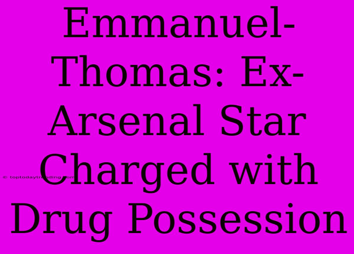 Emmanuel-Thomas: Ex-Arsenal Star Charged With Drug Possession