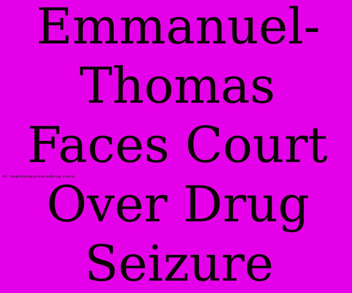 Emmanuel-Thomas Faces Court Over Drug Seizure