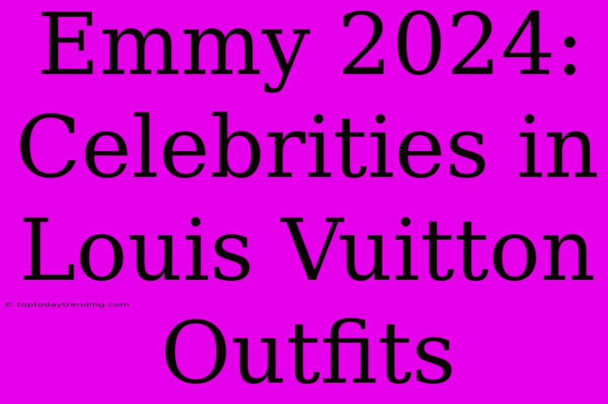 Emmy 2024: Celebrities In Louis Vuitton Outfits