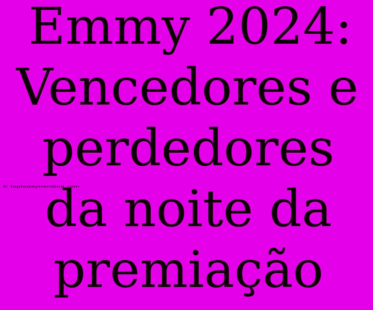 Emmy 2024: Vencedores E Perdedores Da Noite Da Premiação