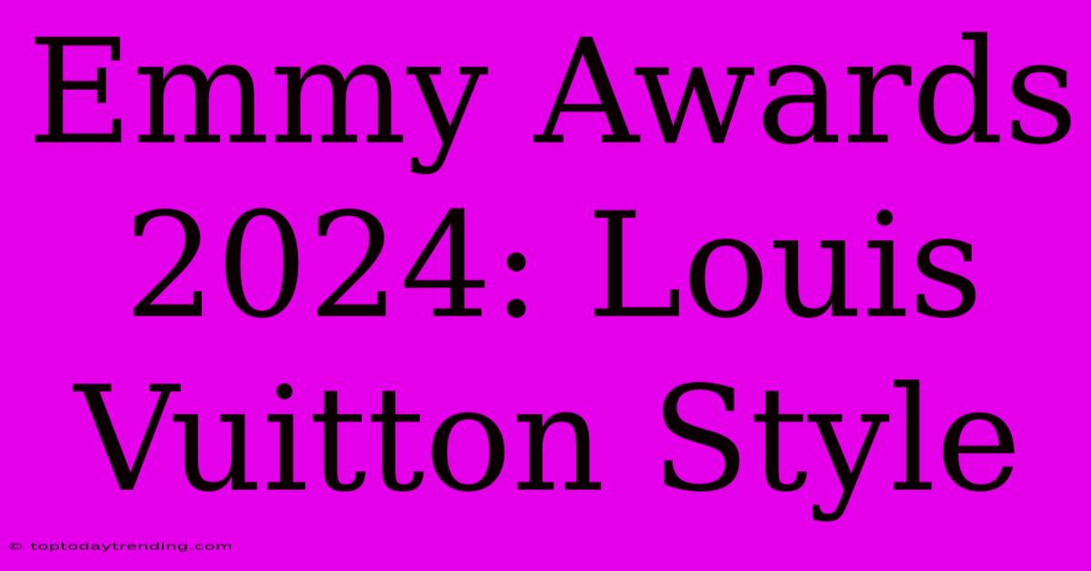 Emmy Awards 2024: Louis Vuitton Style