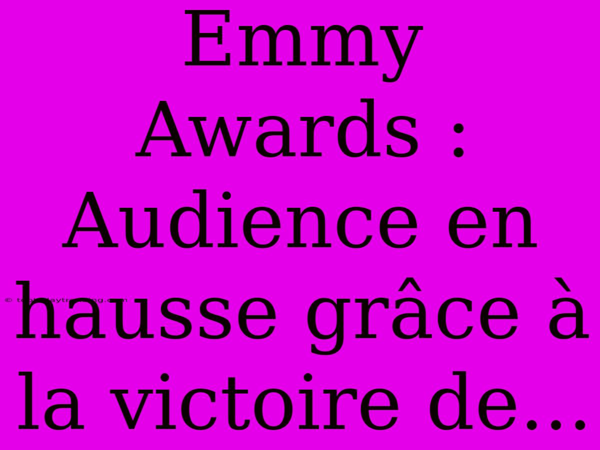 Emmy Awards : Audience En Hausse Grâce À La Victoire De...