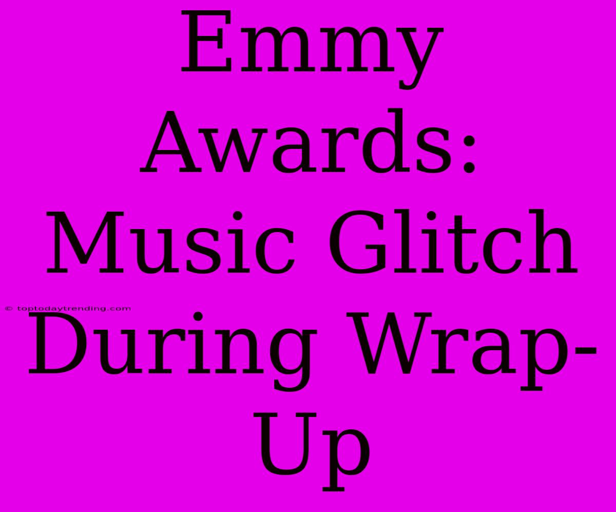 Emmy Awards: Music Glitch During Wrap-Up