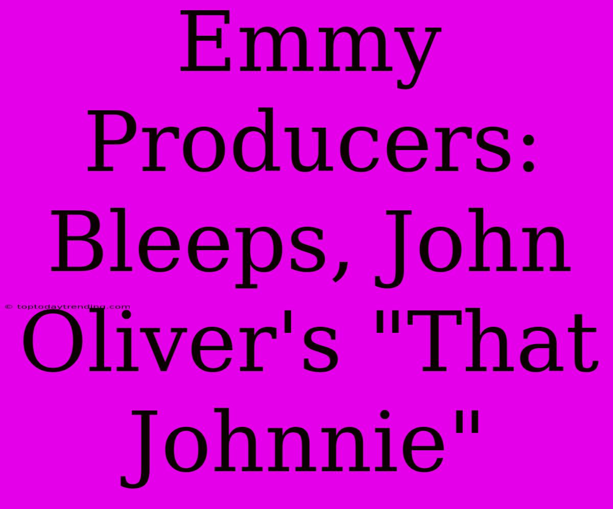 Emmy Producers: Bleeps, John Oliver's 