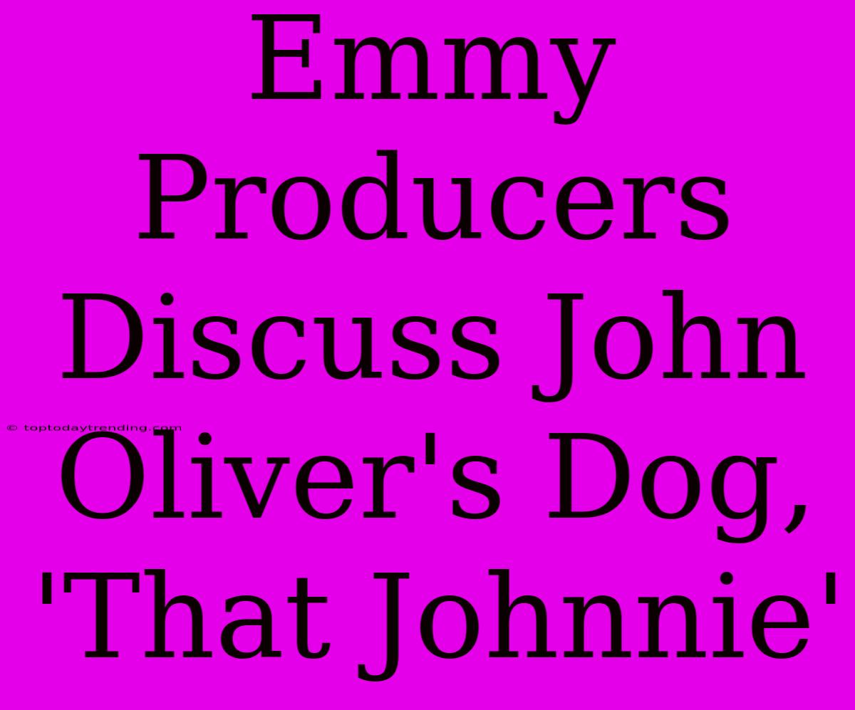 Emmy Producers Discuss John Oliver's Dog, 'That Johnnie'