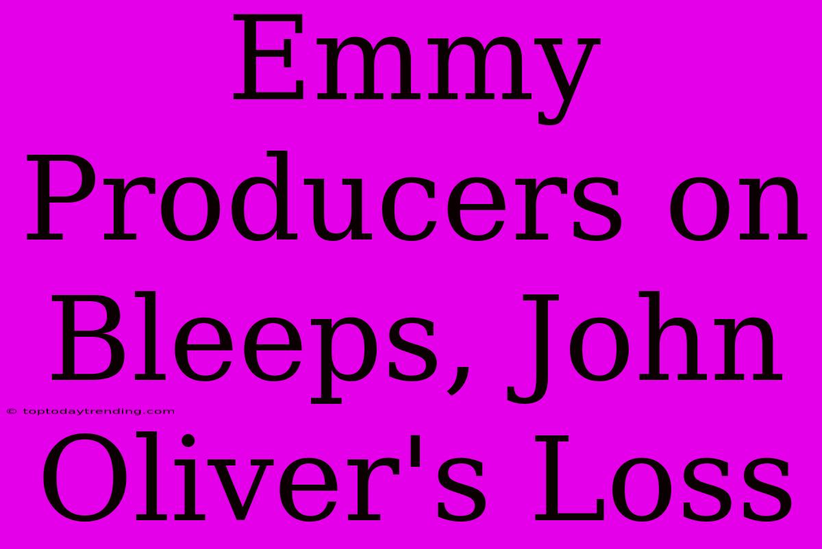 Emmy Producers On Bleeps, John Oliver's Loss