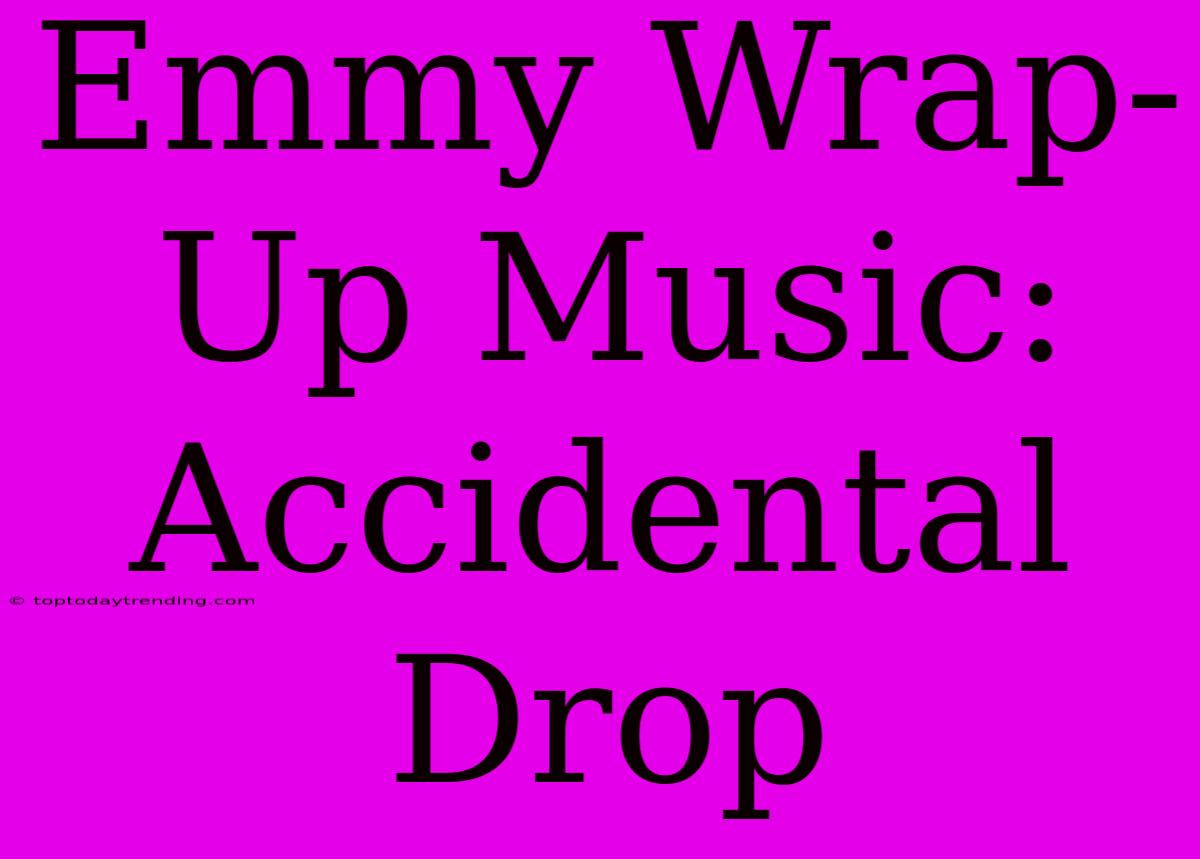 Emmy Wrap-Up Music: Accidental Drop