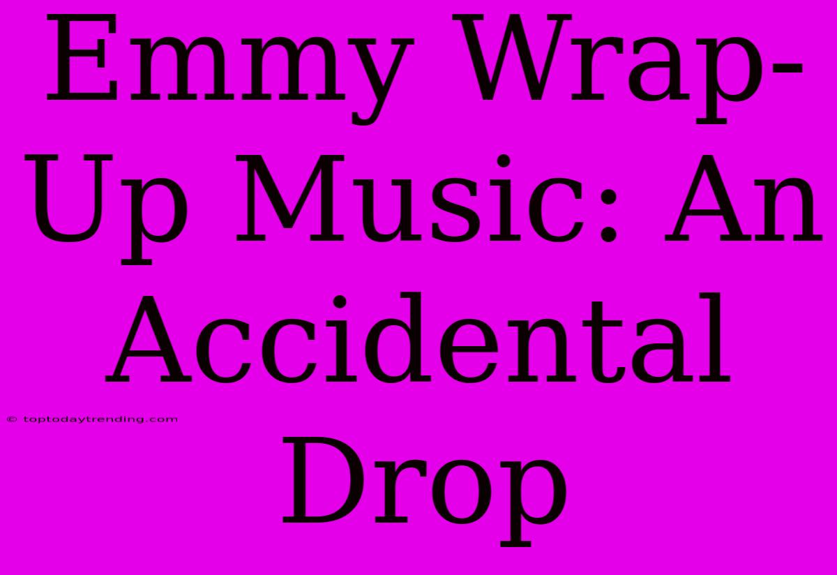 Emmy Wrap-Up Music: An Accidental Drop