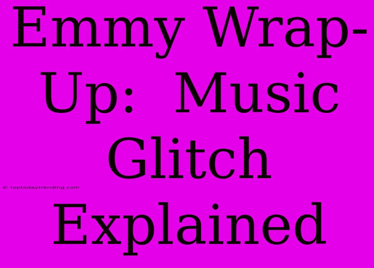 Emmy Wrap-Up:  Music Glitch Explained