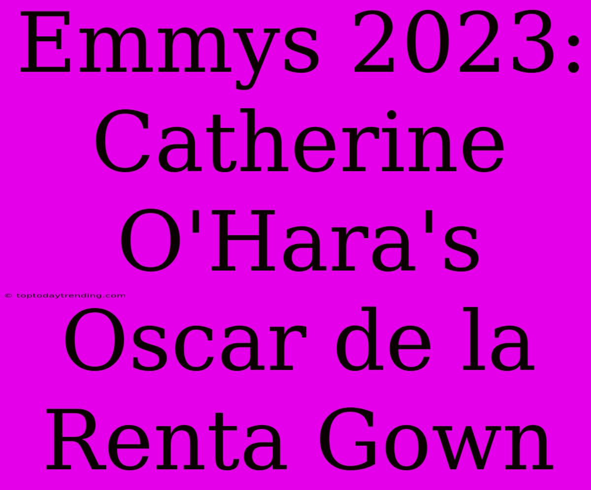 Emmys 2023: Catherine O'Hara's Oscar De La Renta Gown