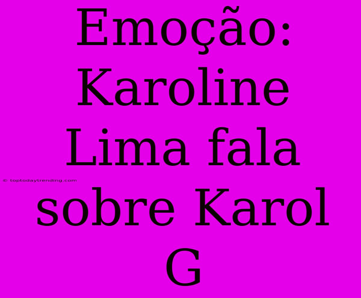 Emoção: Karoline Lima Fala Sobre Karol G