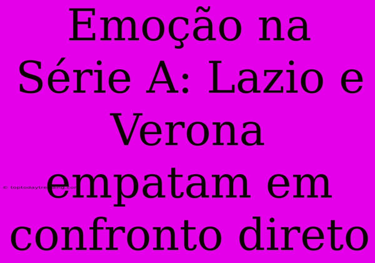 Emoção Na Série A: Lazio E Verona Empatam Em Confronto Direto