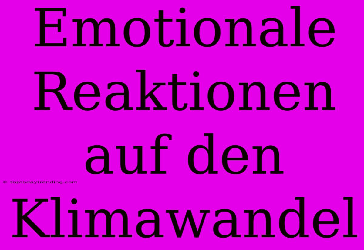 Emotionale Reaktionen Auf Den Klimawandel