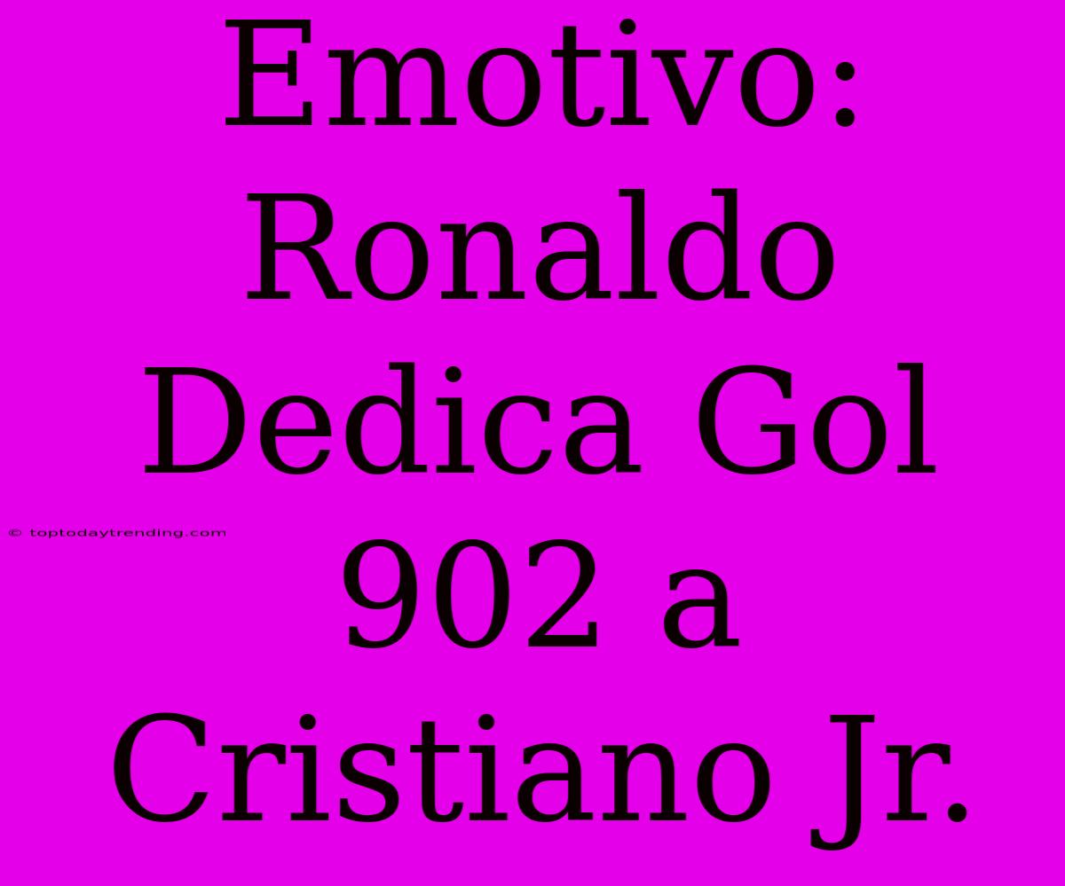 Emotivo: Ronaldo Dedica Gol 902 A Cristiano Jr.