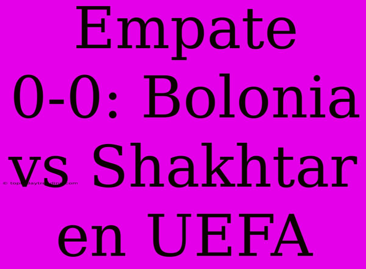 Empate 0-0: Bolonia Vs Shakhtar En UEFA