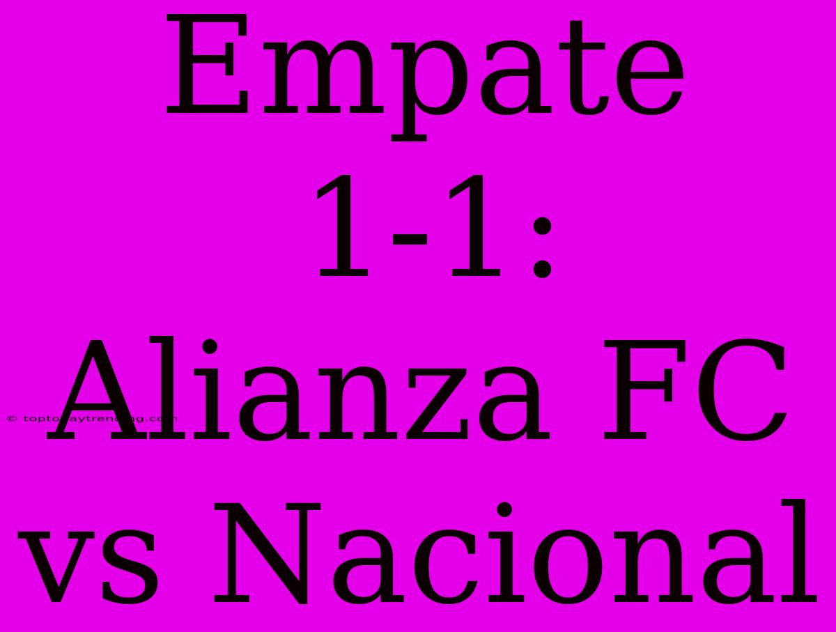 Empate 1-1: Alianza FC Vs Nacional