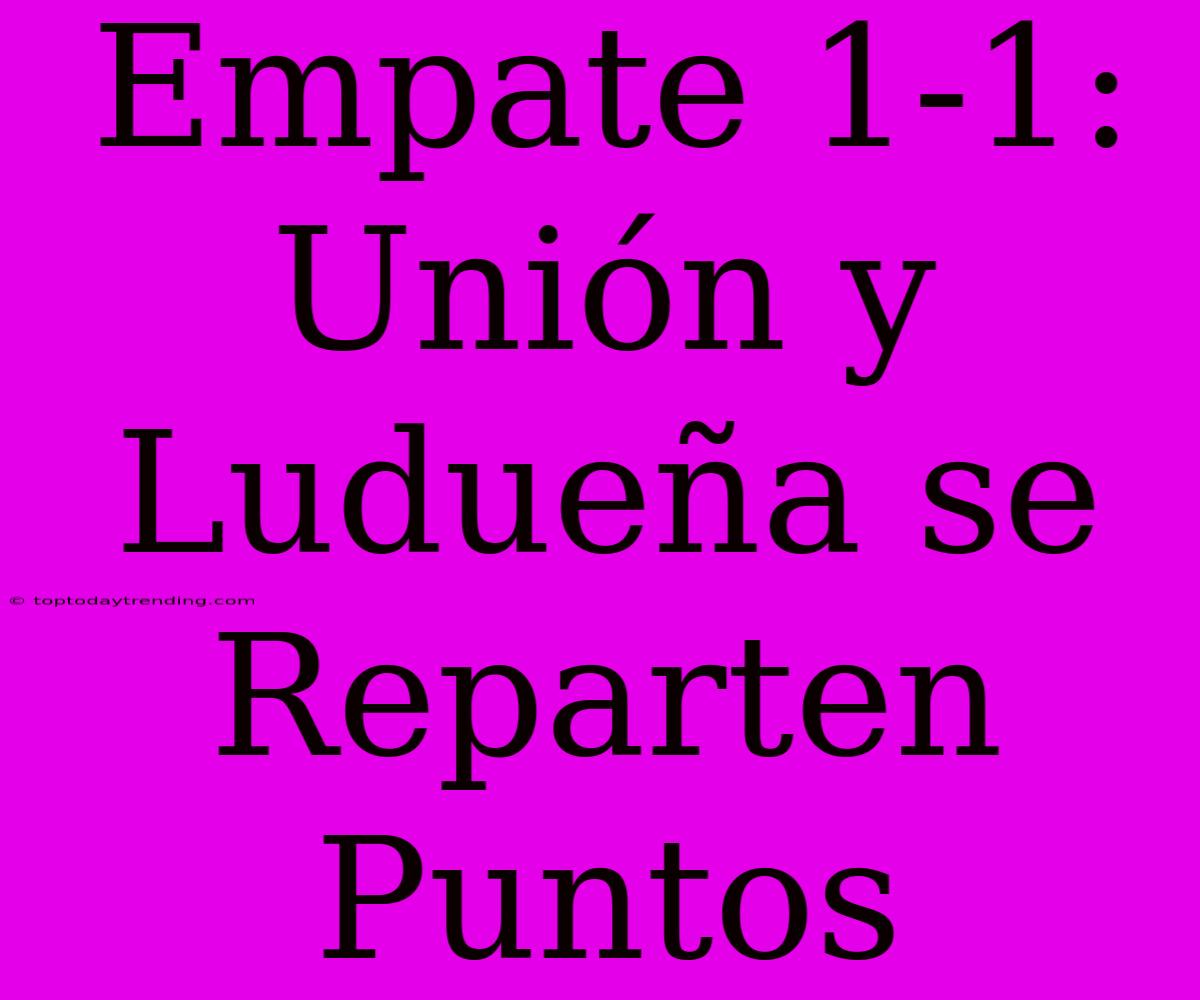 Empate 1-1: Unión Y Ludueña Se Reparten Puntos