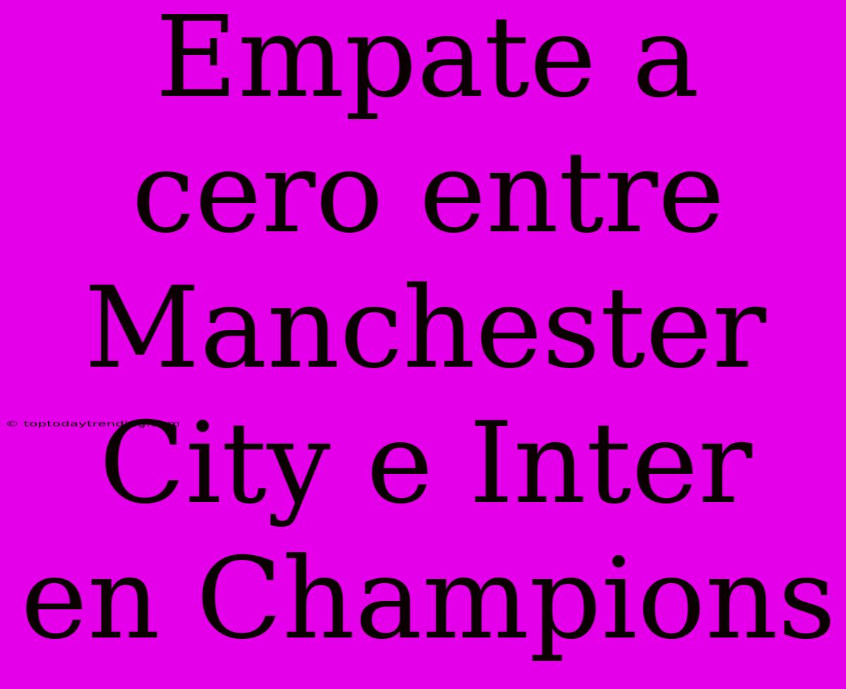 Empate A Cero Entre Manchester City E Inter En Champions