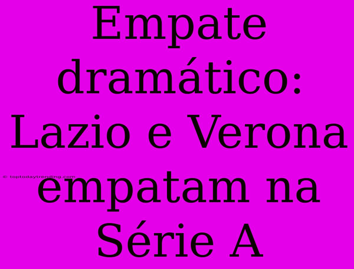 Empate Dramático: Lazio E Verona Empatam Na Série A