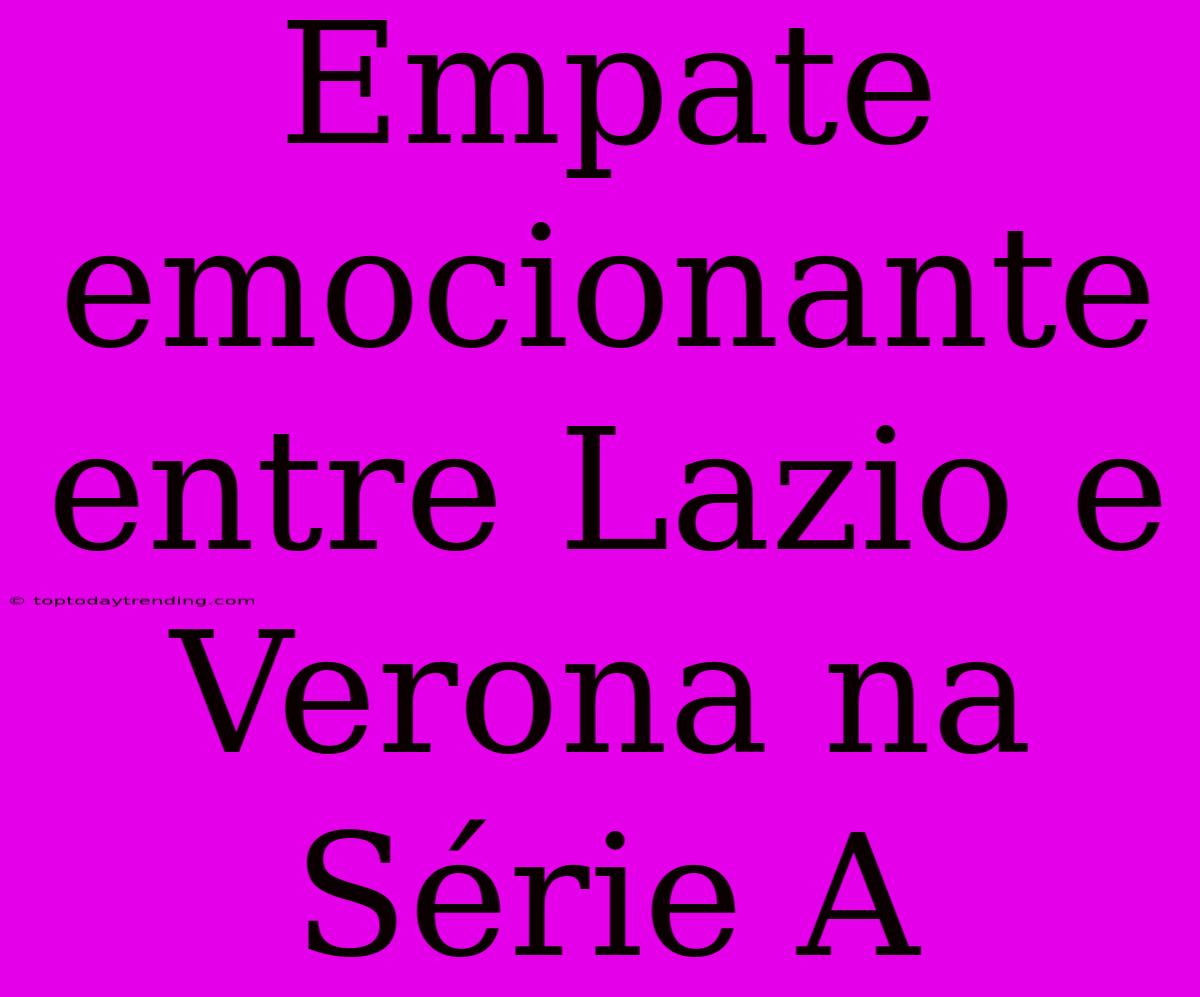 Empate Emocionante Entre Lazio E Verona Na Série A