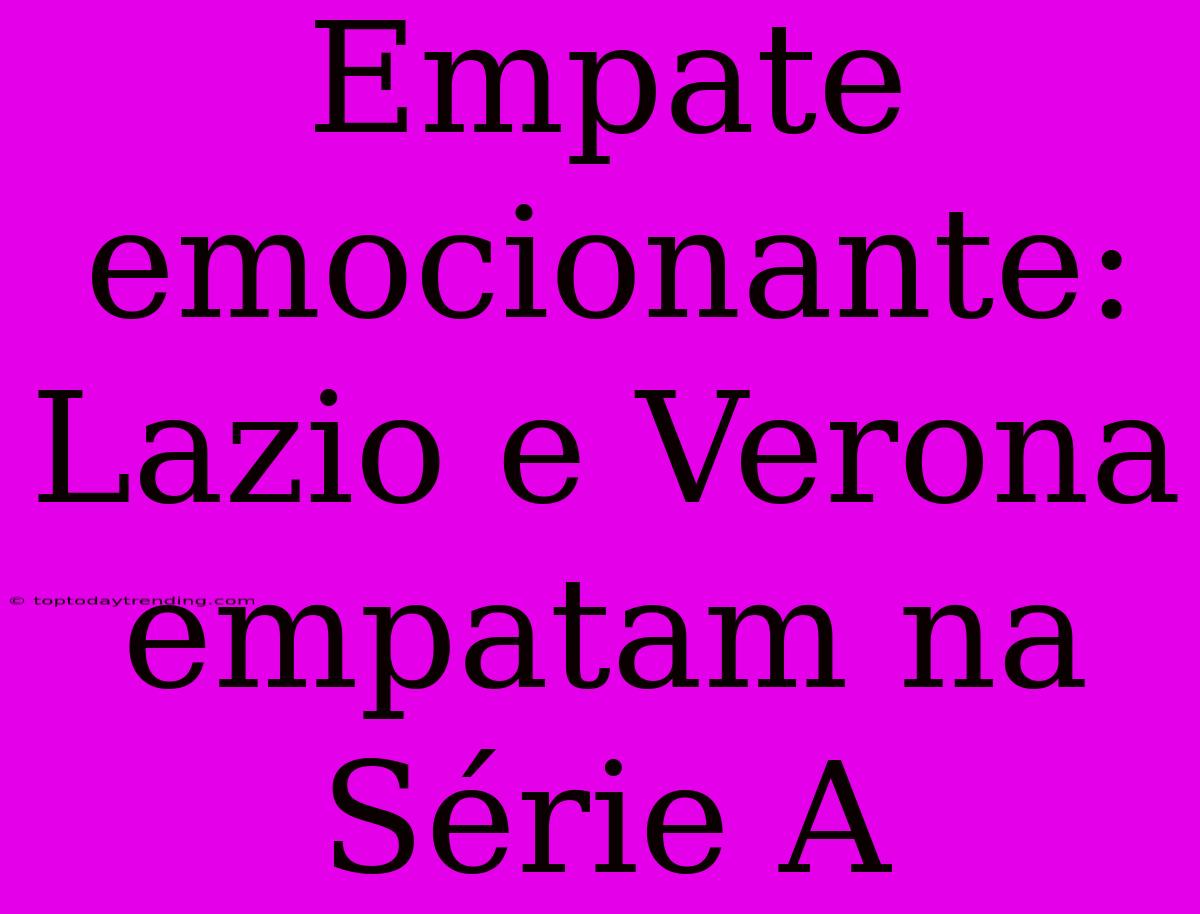 Empate Emocionante: Lazio E Verona Empatam Na Série A