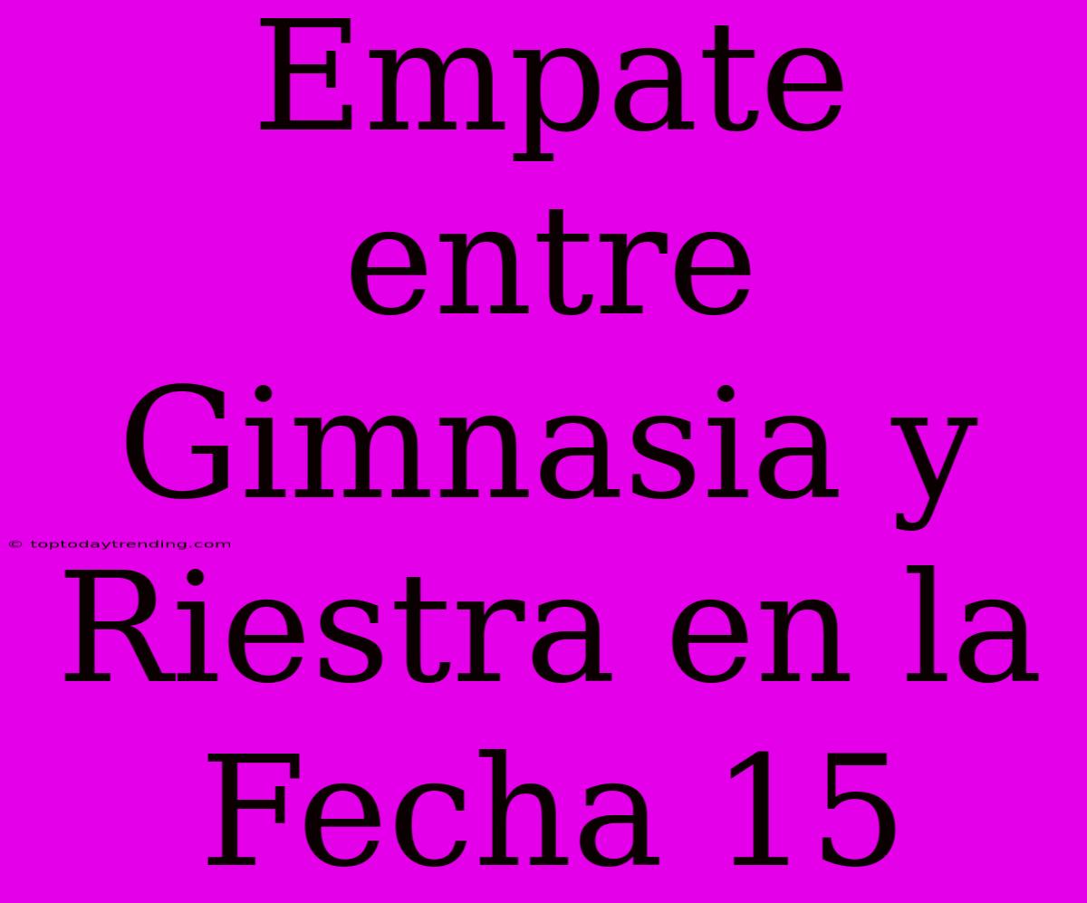 Empate Entre Gimnasia Y Riestra En La Fecha 15