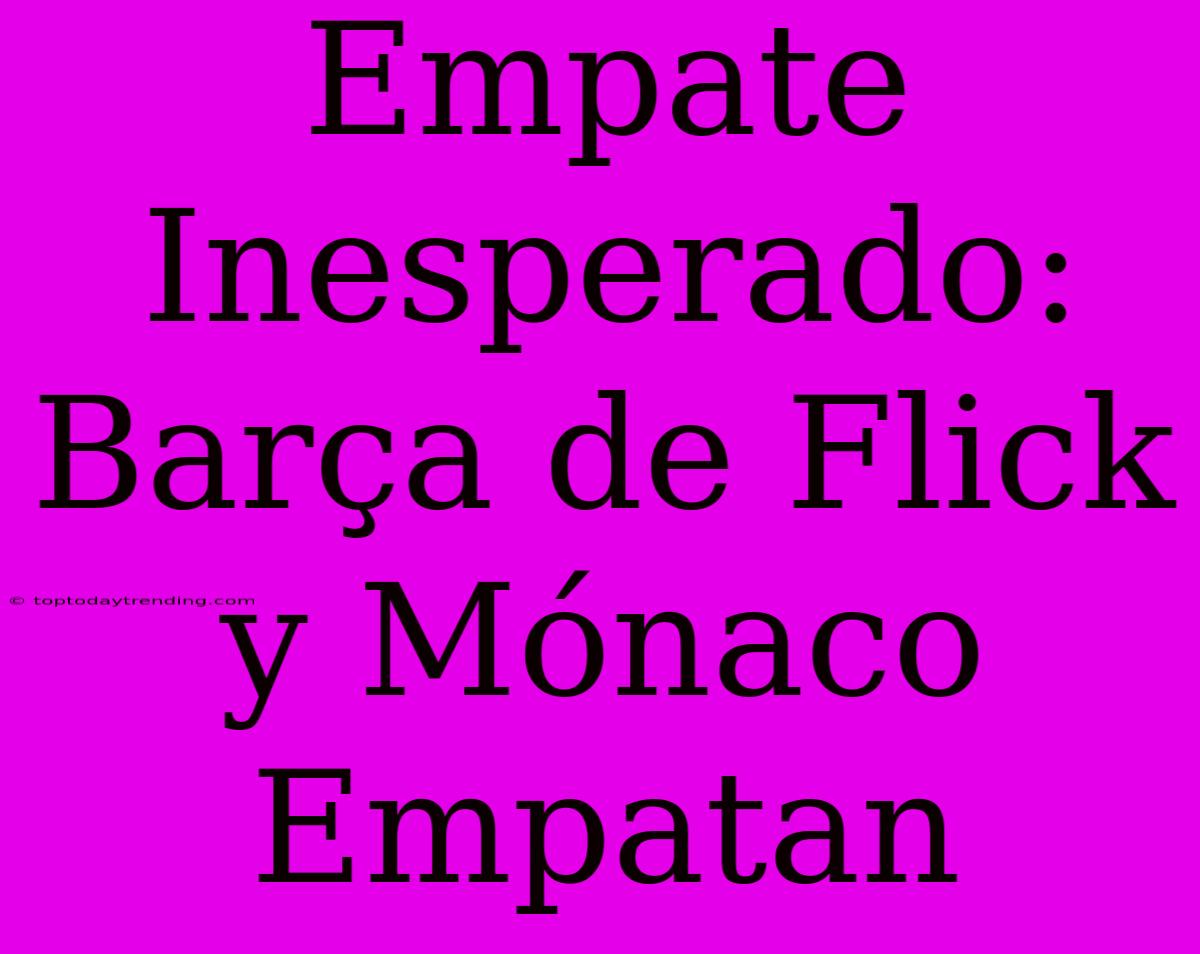 Empate Inesperado: Barça De Flick Y Mónaco Empatan