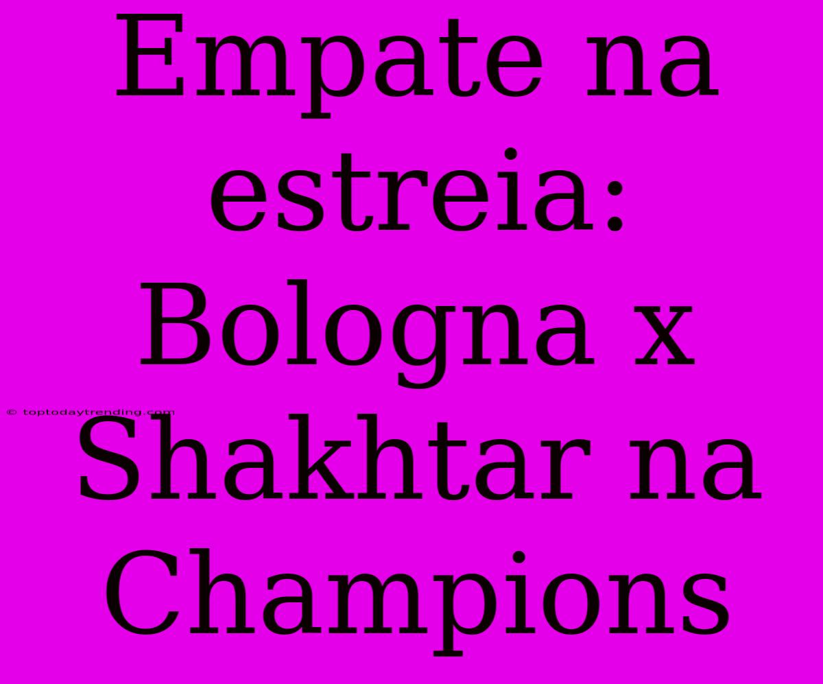 Empate Na Estreia: Bologna X Shakhtar Na Champions