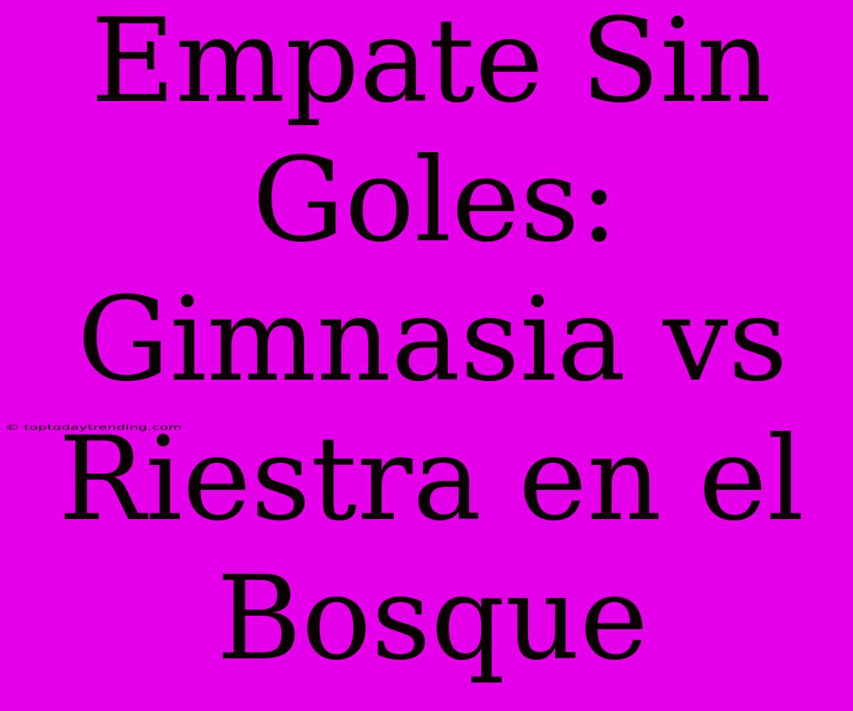 Empate Sin Goles: Gimnasia Vs Riestra En El Bosque