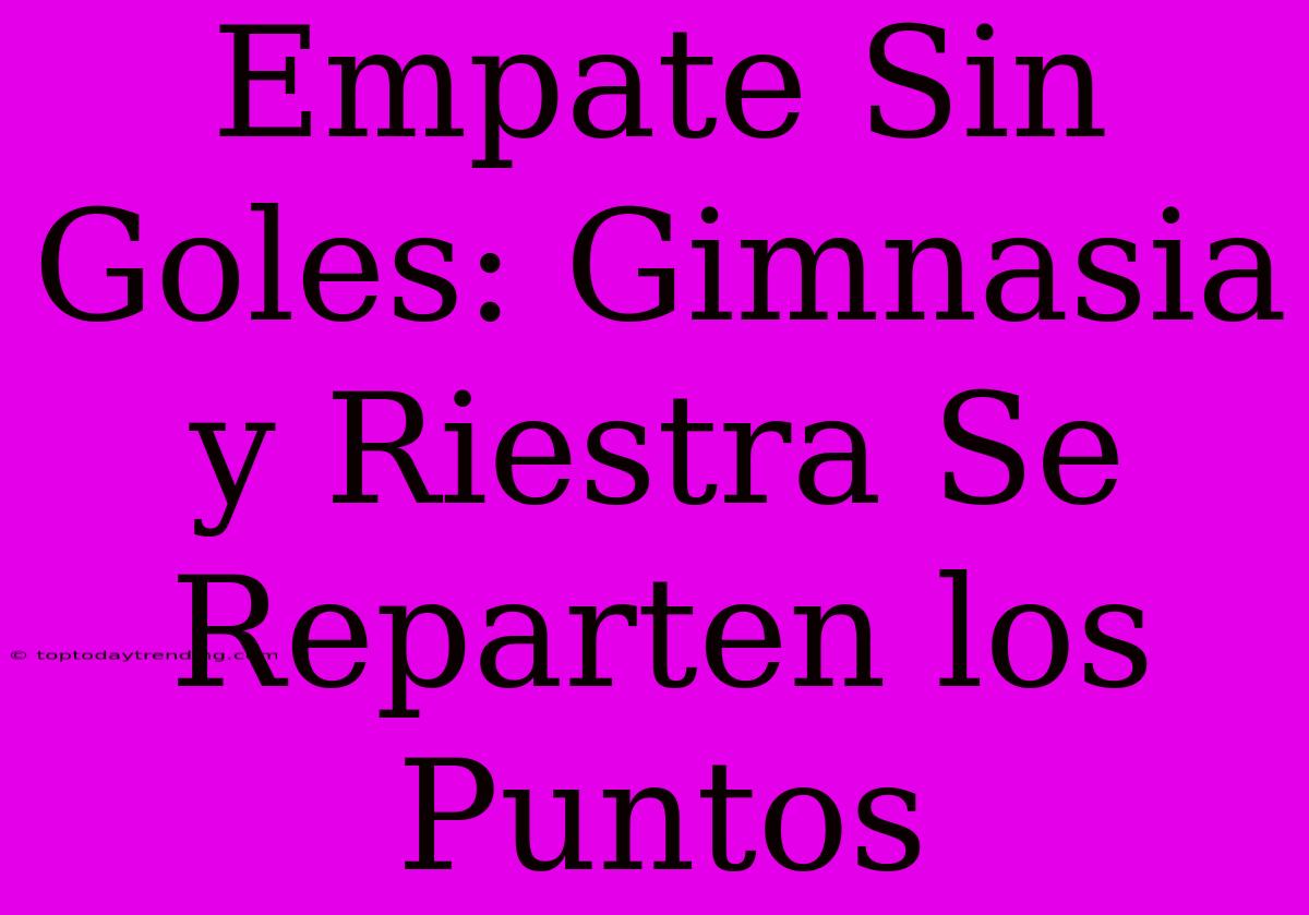 Empate Sin Goles: Gimnasia Y Riestra Se Reparten Los Puntos