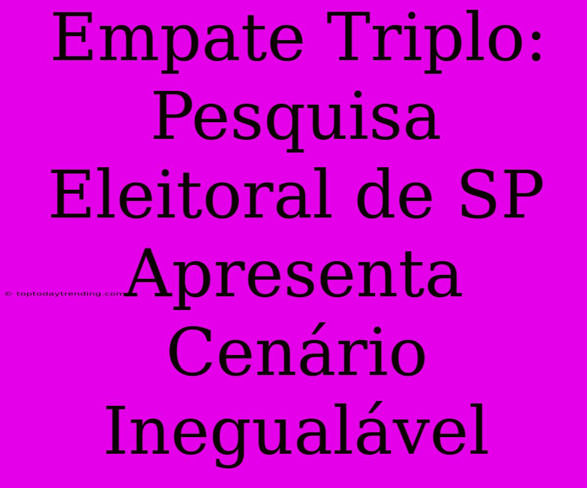 Empate Triplo: Pesquisa Eleitoral De SP Apresenta Cenário Inegualável