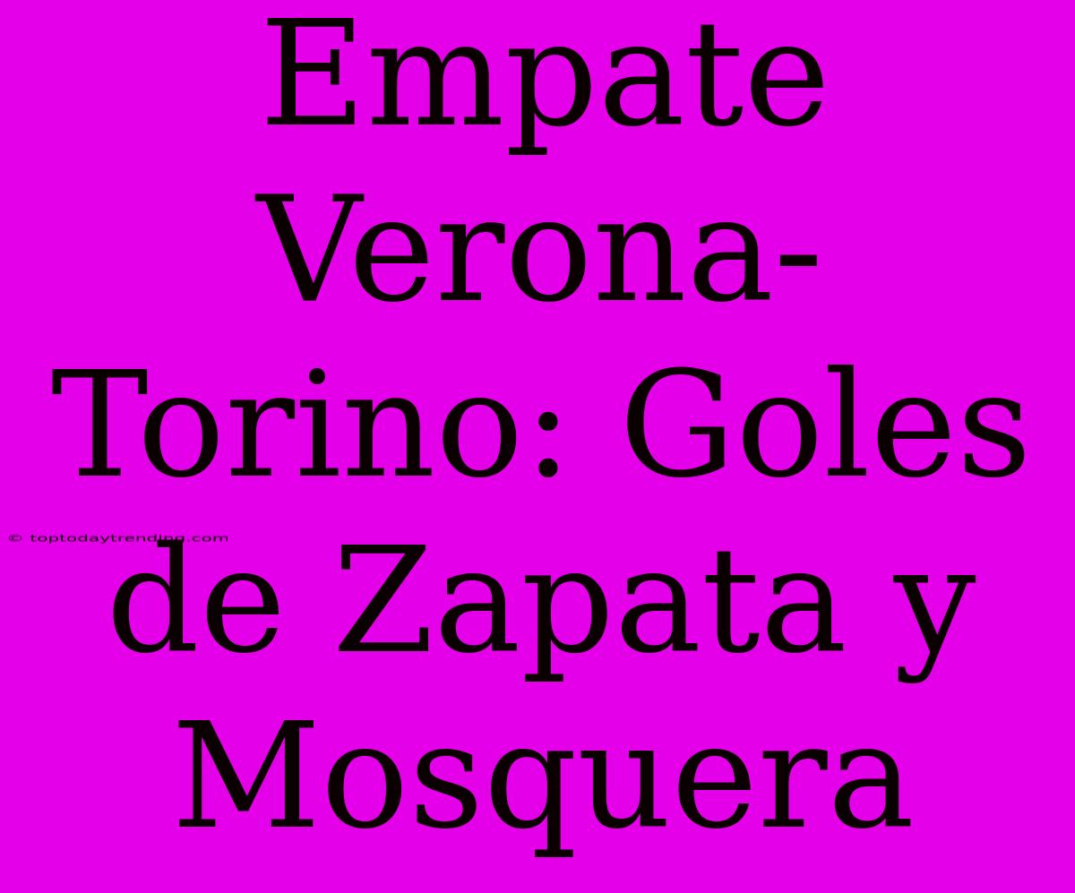 Empate Verona-Torino: Goles De Zapata Y Mosquera