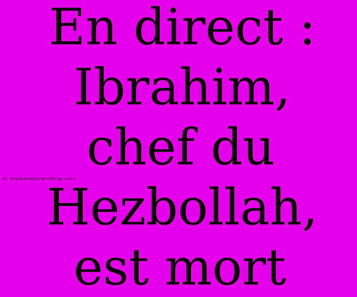 En Direct : Ibrahim, Chef Du Hezbollah, Est Mort