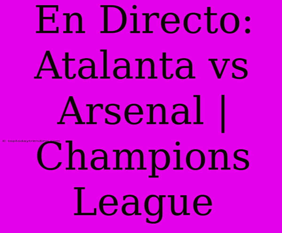 En Directo: Atalanta Vs Arsenal | Champions League