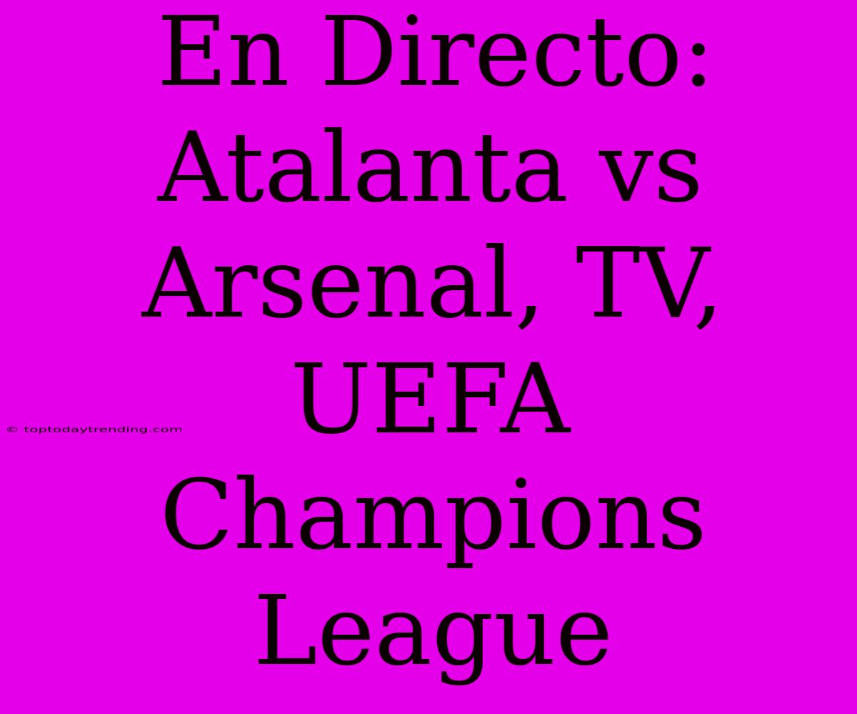 En Directo: Atalanta Vs Arsenal, TV, UEFA Champions League