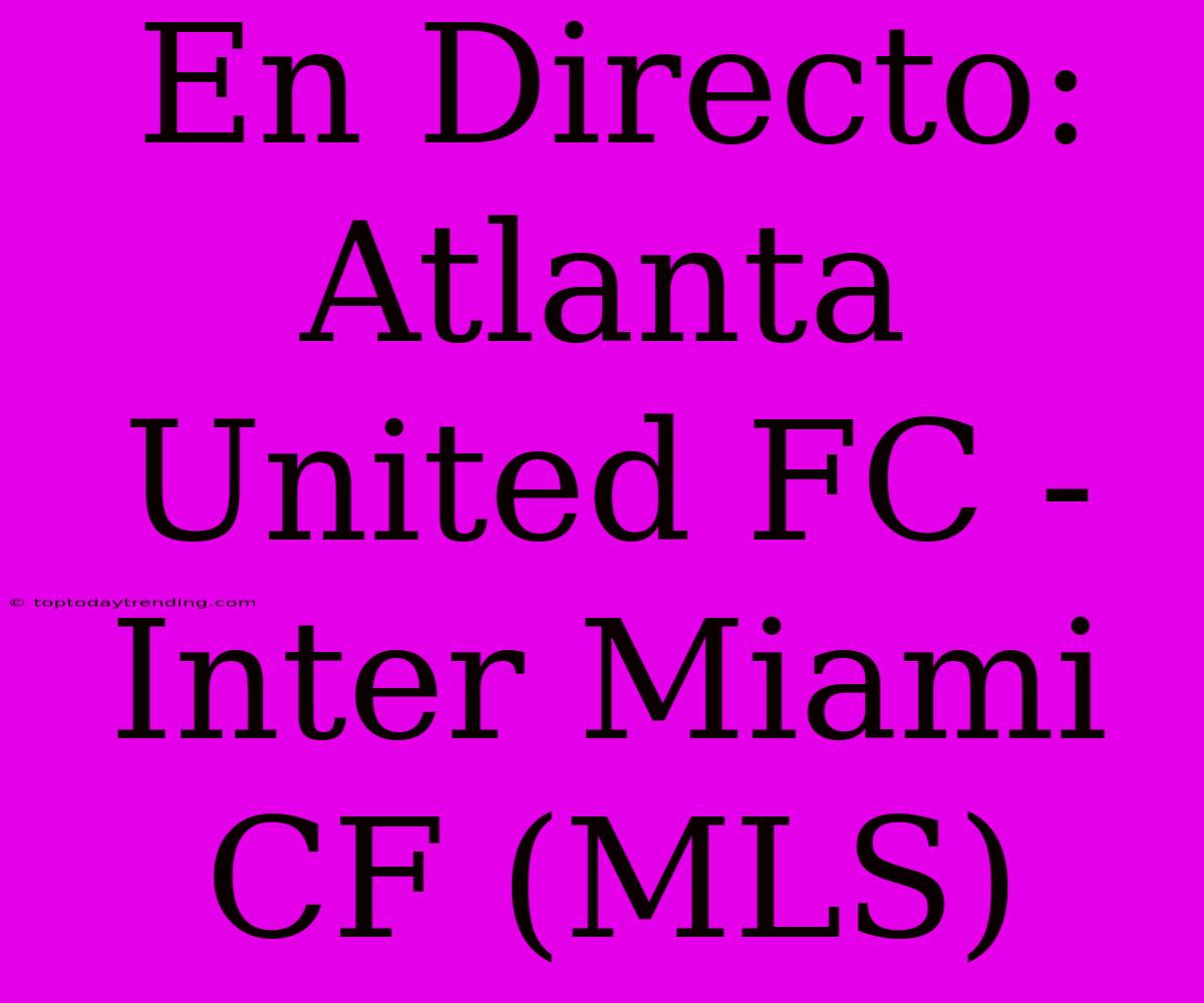 En Directo: Atlanta United FC - Inter Miami CF (MLS)