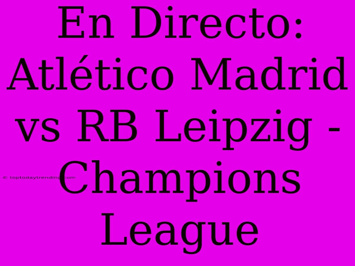 En Directo: Atlético Madrid Vs RB Leipzig - Champions League