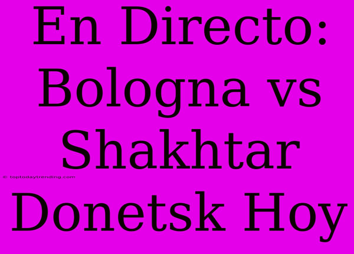 En Directo: Bologna Vs Shakhtar Donetsk Hoy