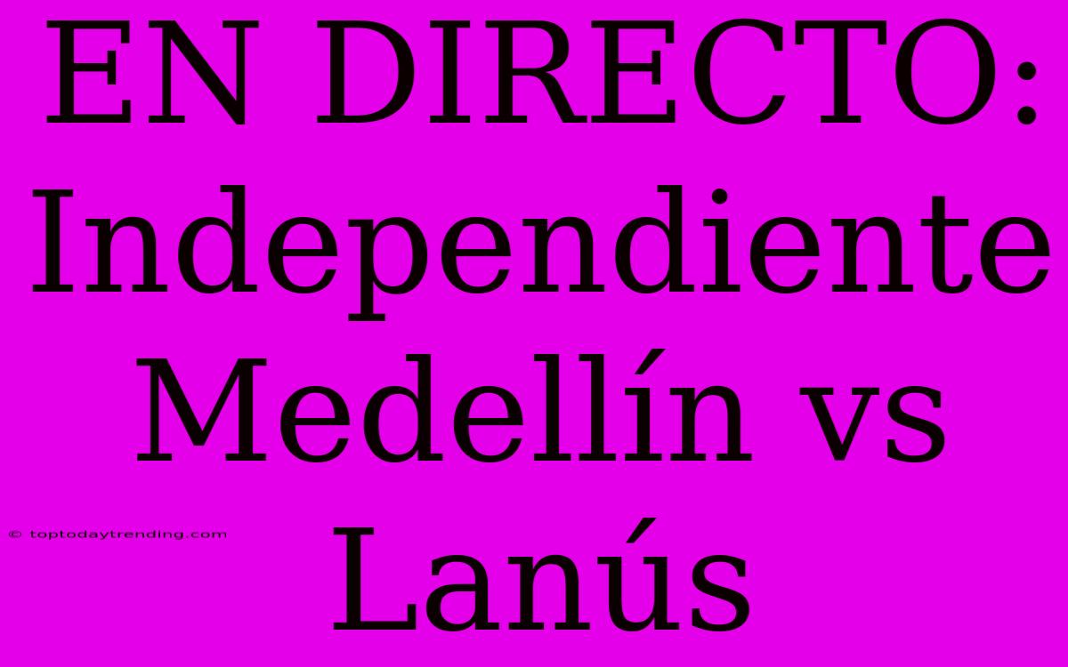 EN DIRECTO: Independiente Medellín Vs Lanús