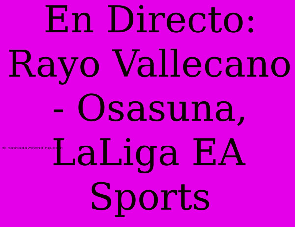 En Directo: Rayo Vallecano - Osasuna, LaLiga EA Sports