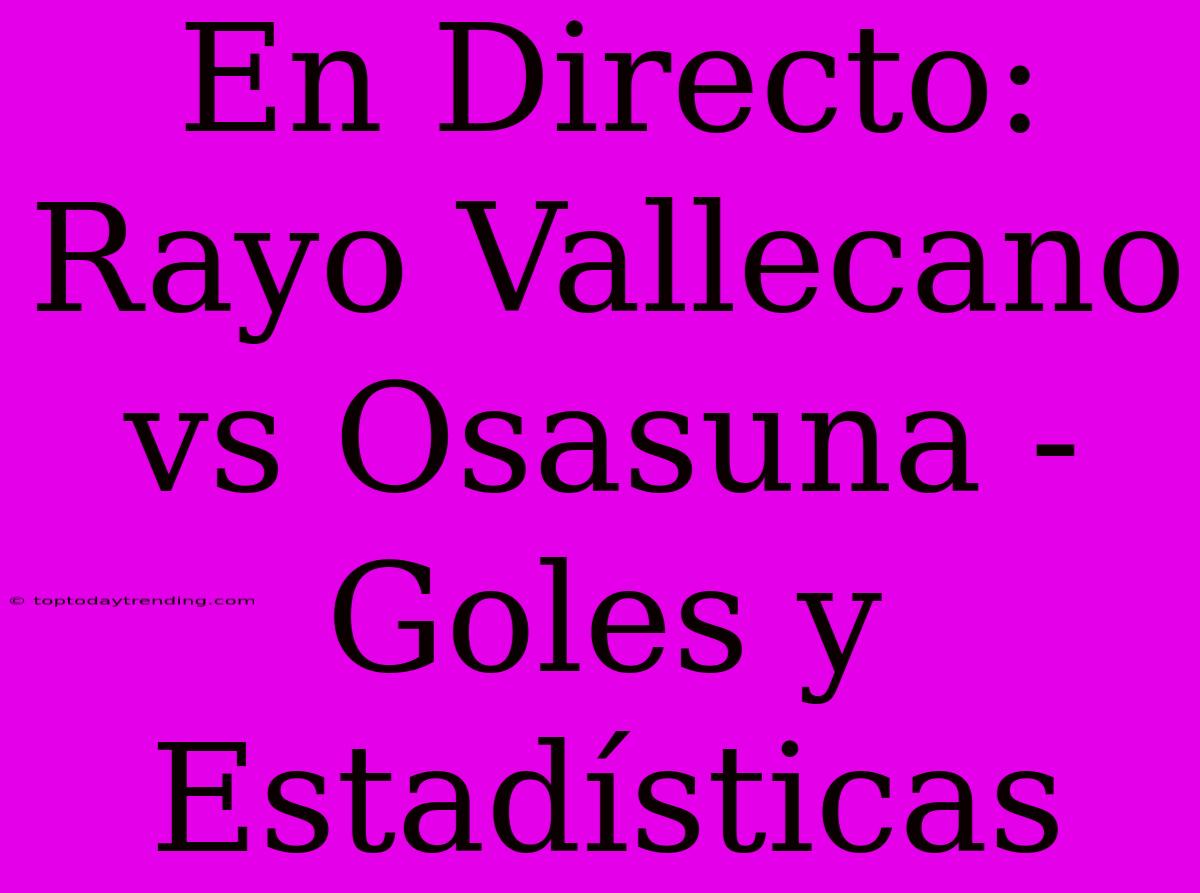 En Directo: Rayo Vallecano Vs Osasuna - Goles Y Estadísticas