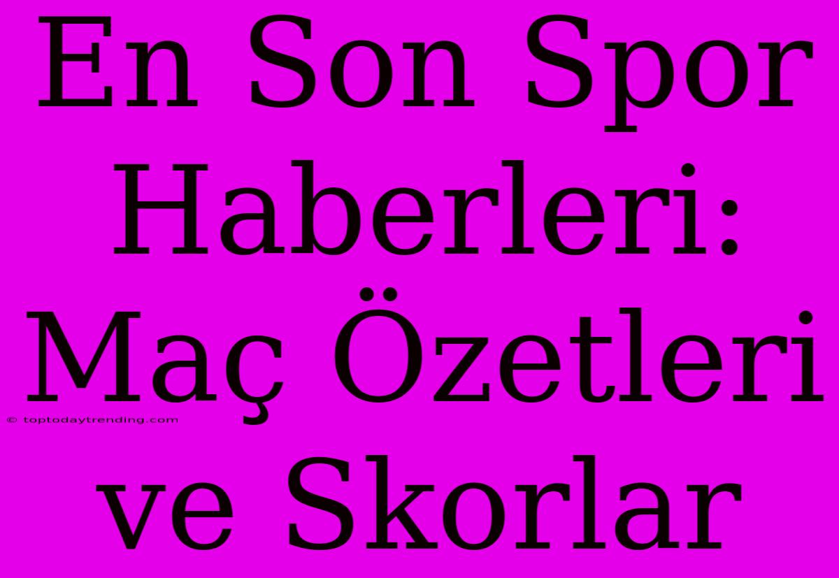 En Son Spor Haberleri: Maç Özetleri Ve Skorlar