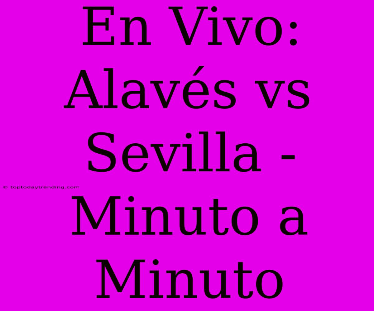 En Vivo: Alavés Vs Sevilla - Minuto A Minuto