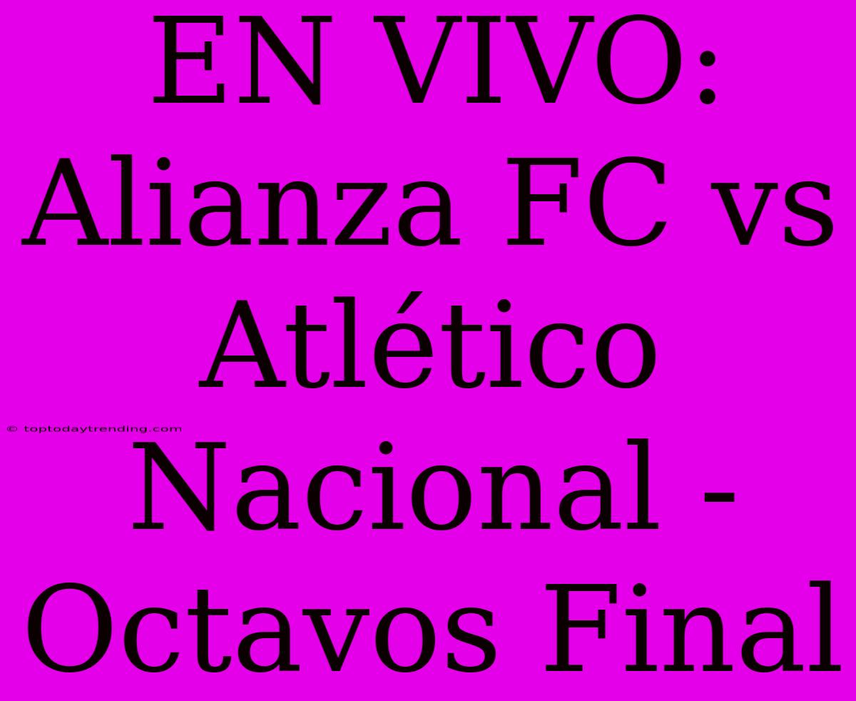 EN VIVO: Alianza FC Vs Atlético Nacional - Octavos Final